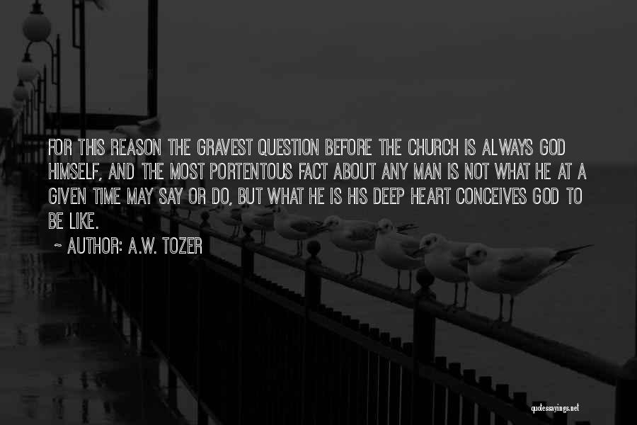A.W. Tozer Quotes: For This Reason The Gravest Question Before The Church Is Always God Himself, And The Most Portentous Fact About Any
