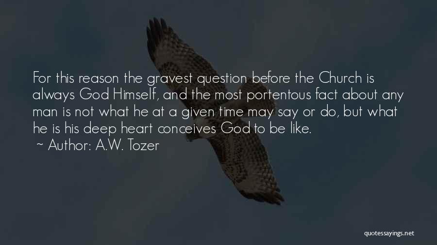 A.W. Tozer Quotes: For This Reason The Gravest Question Before The Church Is Always God Himself, And The Most Portentous Fact About Any