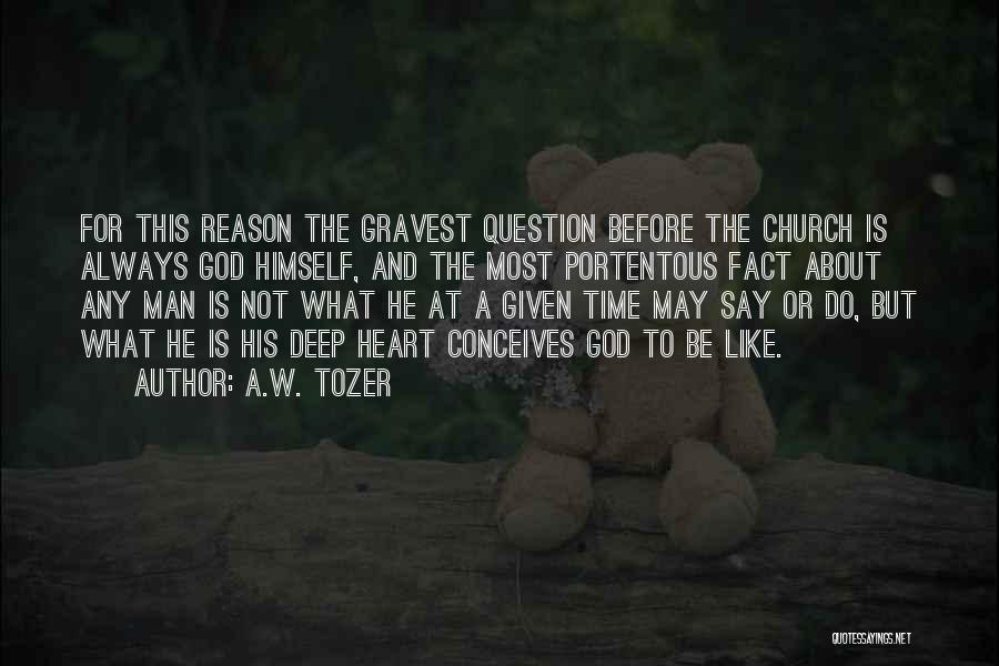 A.W. Tozer Quotes: For This Reason The Gravest Question Before The Church Is Always God Himself, And The Most Portentous Fact About Any