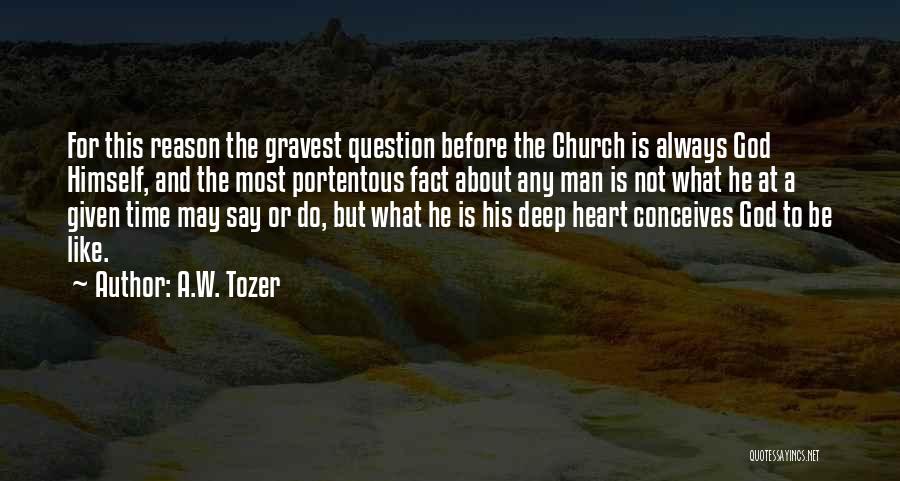 A.W. Tozer Quotes: For This Reason The Gravest Question Before The Church Is Always God Himself, And The Most Portentous Fact About Any