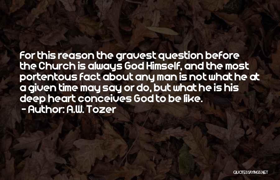 A.W. Tozer Quotes: For This Reason The Gravest Question Before The Church Is Always God Himself, And The Most Portentous Fact About Any