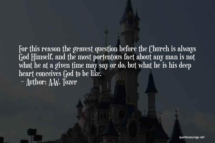 A.W. Tozer Quotes: For This Reason The Gravest Question Before The Church Is Always God Himself, And The Most Portentous Fact About Any