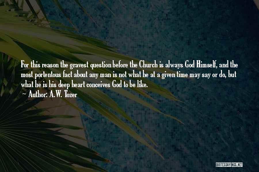 A.W. Tozer Quotes: For This Reason The Gravest Question Before The Church Is Always God Himself, And The Most Portentous Fact About Any