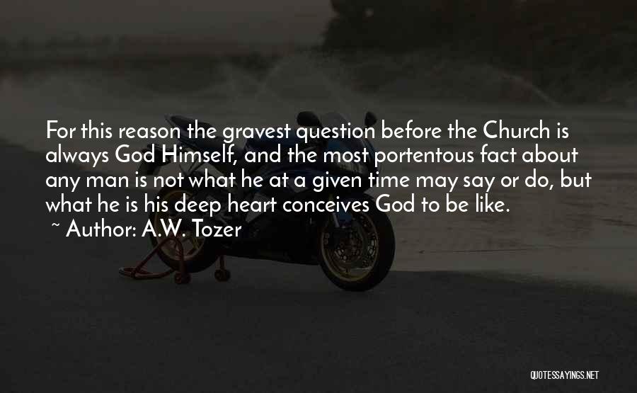 A.W. Tozer Quotes: For This Reason The Gravest Question Before The Church Is Always God Himself, And The Most Portentous Fact About Any