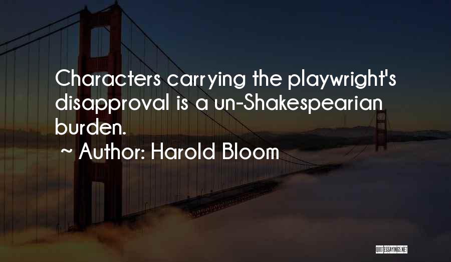 Harold Bloom Quotes: Characters Carrying The Playwright's Disapproval Is A Un-shakespearian Burden.