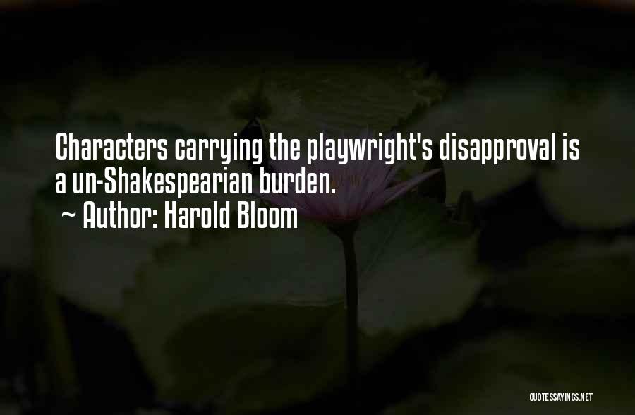 Harold Bloom Quotes: Characters Carrying The Playwright's Disapproval Is A Un-shakespearian Burden.