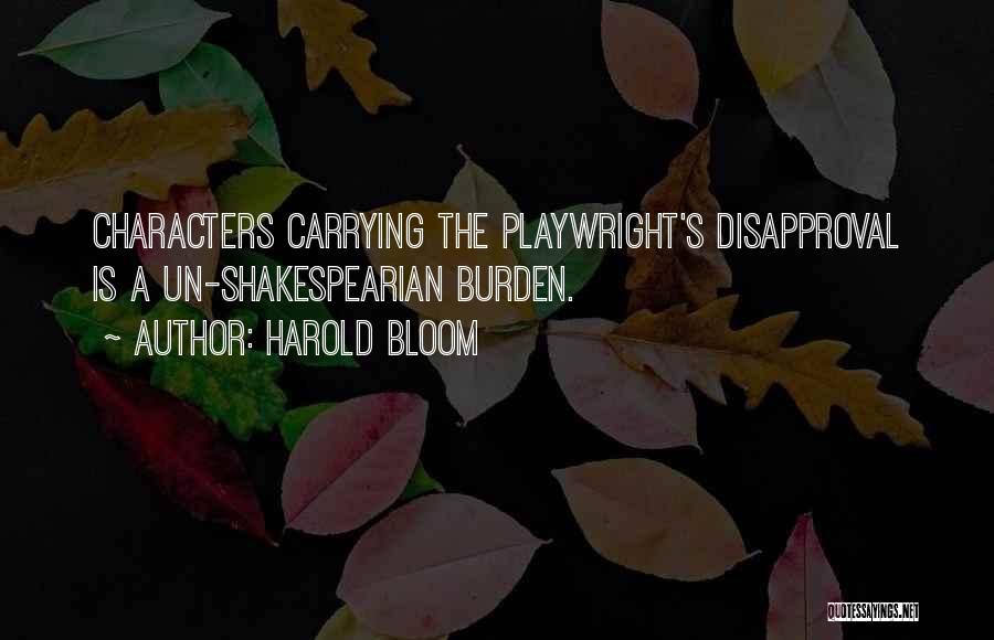 Harold Bloom Quotes: Characters Carrying The Playwright's Disapproval Is A Un-shakespearian Burden.