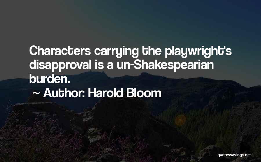 Harold Bloom Quotes: Characters Carrying The Playwright's Disapproval Is A Un-shakespearian Burden.