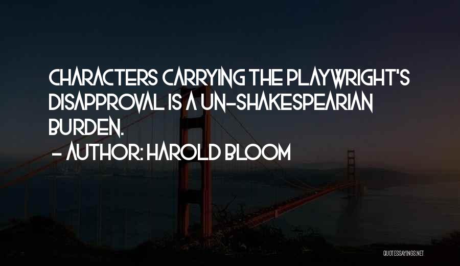 Harold Bloom Quotes: Characters Carrying The Playwright's Disapproval Is A Un-shakespearian Burden.