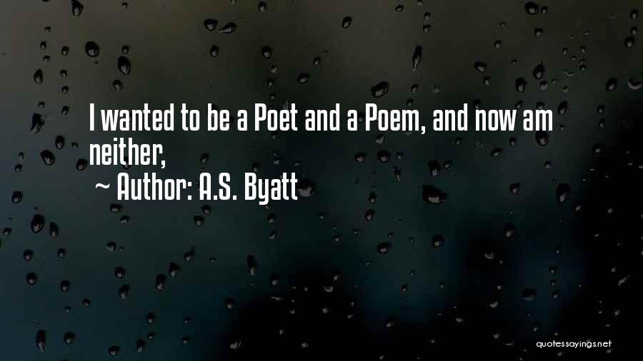 A.S. Byatt Quotes: I Wanted To Be A Poet And A Poem, And Now Am Neither,