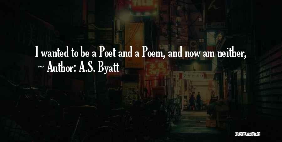 A.S. Byatt Quotes: I Wanted To Be A Poet And A Poem, And Now Am Neither,