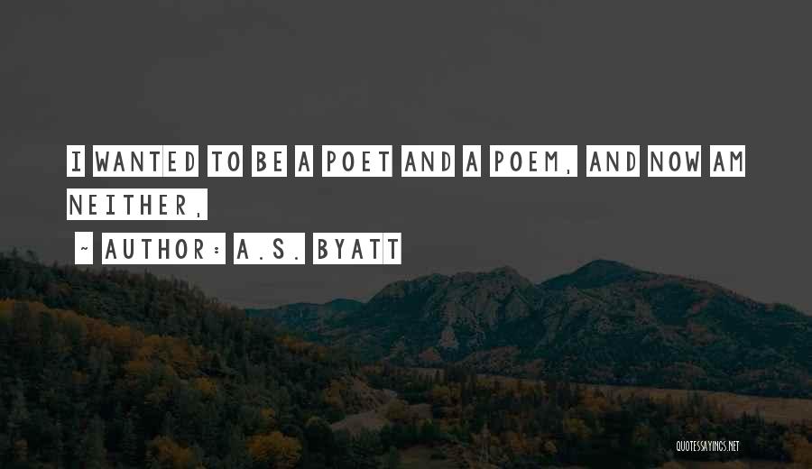 A.S. Byatt Quotes: I Wanted To Be A Poet And A Poem, And Now Am Neither,