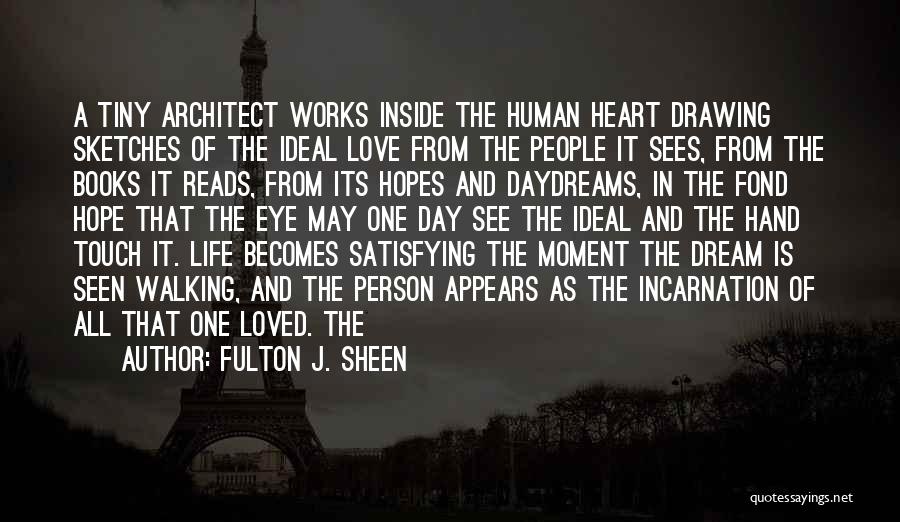Fulton J. Sheen Quotes: A Tiny Architect Works Inside The Human Heart Drawing Sketches Of The Ideal Love From The People It Sees, From