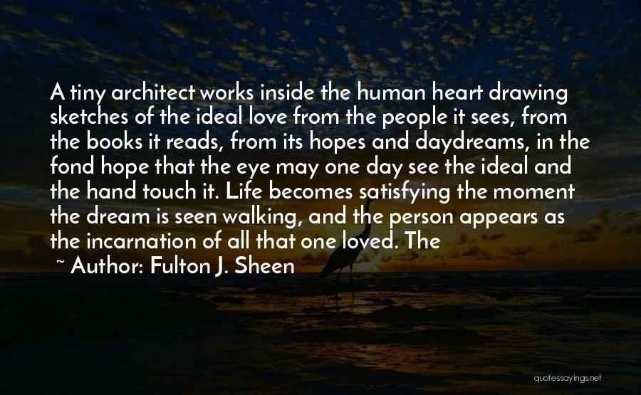 Fulton J. Sheen Quotes: A Tiny Architect Works Inside The Human Heart Drawing Sketches Of The Ideal Love From The People It Sees, From