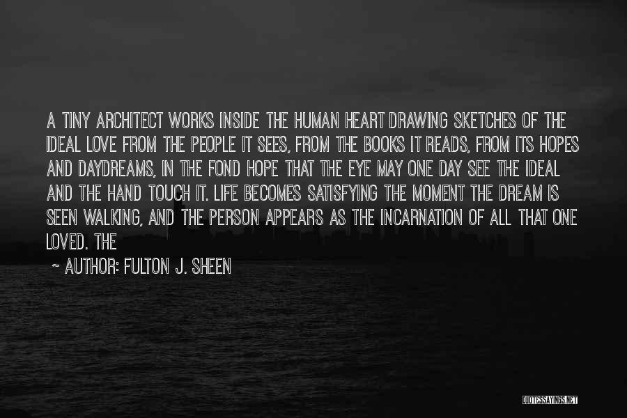 Fulton J. Sheen Quotes: A Tiny Architect Works Inside The Human Heart Drawing Sketches Of The Ideal Love From The People It Sees, From