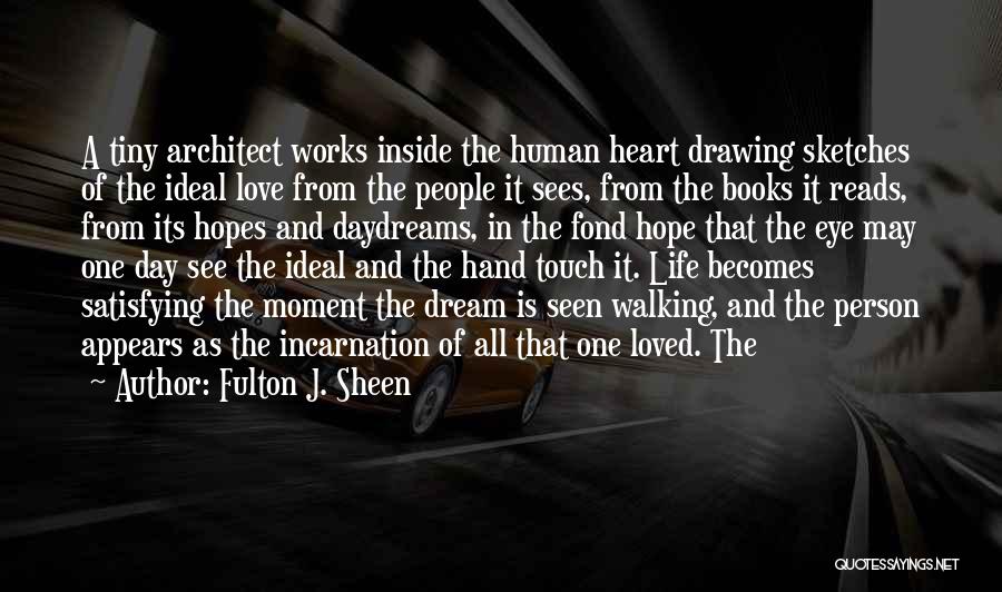 Fulton J. Sheen Quotes: A Tiny Architect Works Inside The Human Heart Drawing Sketches Of The Ideal Love From The People It Sees, From