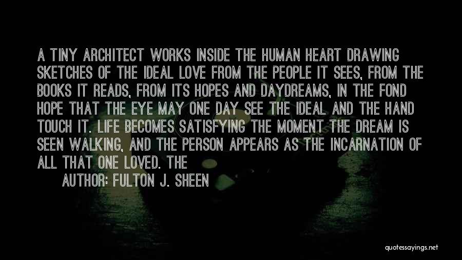 Fulton J. Sheen Quotes: A Tiny Architect Works Inside The Human Heart Drawing Sketches Of The Ideal Love From The People It Sees, From