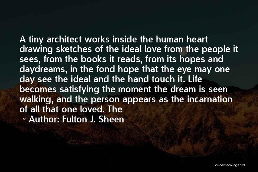 Fulton J. Sheen Quotes: A Tiny Architect Works Inside The Human Heart Drawing Sketches Of The Ideal Love From The People It Sees, From