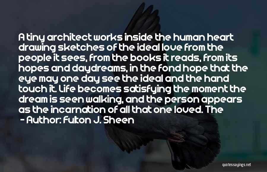 Fulton J. Sheen Quotes: A Tiny Architect Works Inside The Human Heart Drawing Sketches Of The Ideal Love From The People It Sees, From