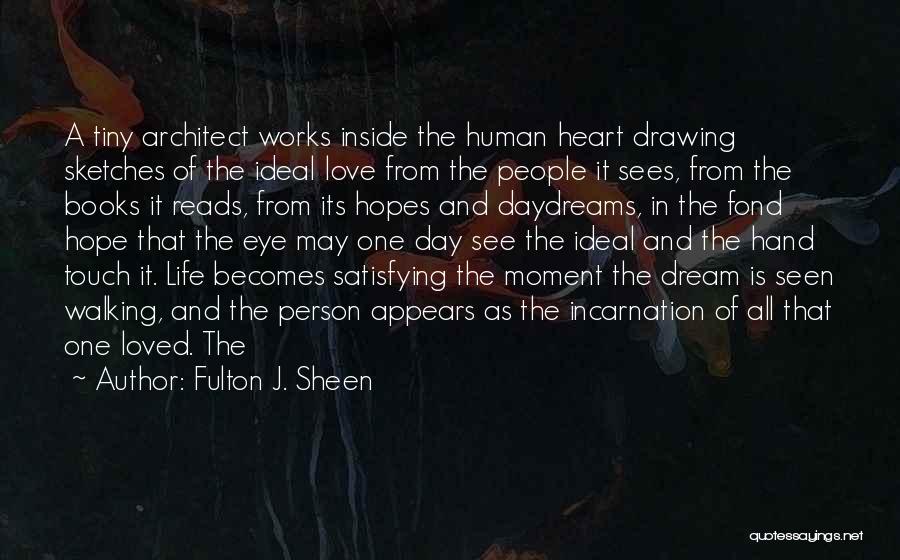 Fulton J. Sheen Quotes: A Tiny Architect Works Inside The Human Heart Drawing Sketches Of The Ideal Love From The People It Sees, From