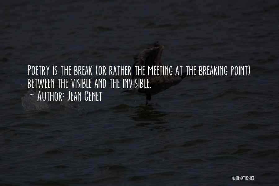 Jean Genet Quotes: Poetry Is The Break (or Rather The Meeting At The Breaking Point) Between The Visible And The Invisible.
