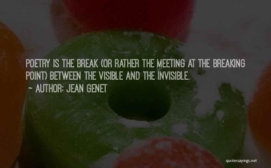 Jean Genet Quotes: Poetry Is The Break (or Rather The Meeting At The Breaking Point) Between The Visible And The Invisible.