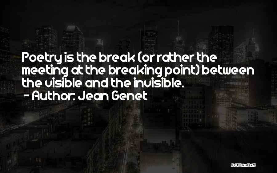 Jean Genet Quotes: Poetry Is The Break (or Rather The Meeting At The Breaking Point) Between The Visible And The Invisible.