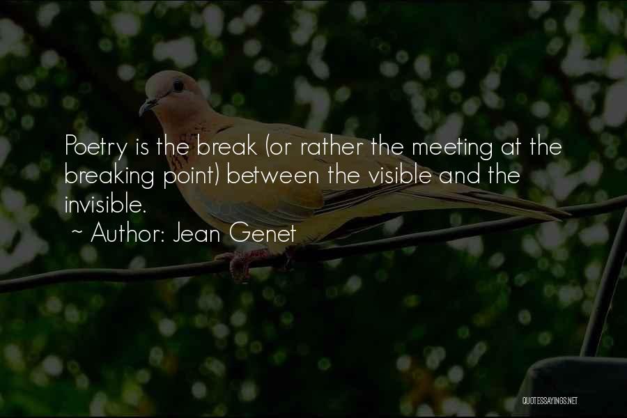Jean Genet Quotes: Poetry Is The Break (or Rather The Meeting At The Breaking Point) Between The Visible And The Invisible.