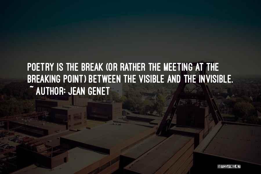 Jean Genet Quotes: Poetry Is The Break (or Rather The Meeting At The Breaking Point) Between The Visible And The Invisible.