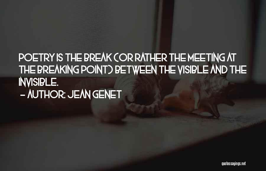Jean Genet Quotes: Poetry Is The Break (or Rather The Meeting At The Breaking Point) Between The Visible And The Invisible.