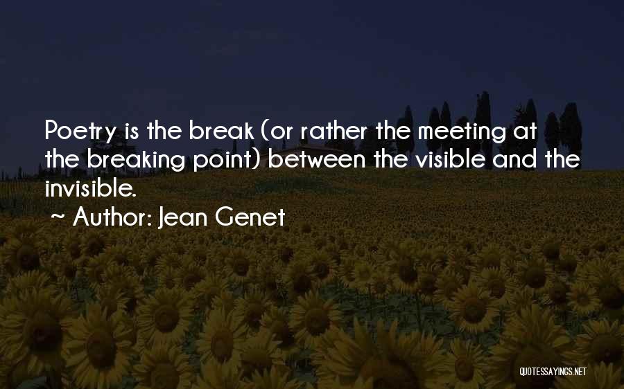 Jean Genet Quotes: Poetry Is The Break (or Rather The Meeting At The Breaking Point) Between The Visible And The Invisible.