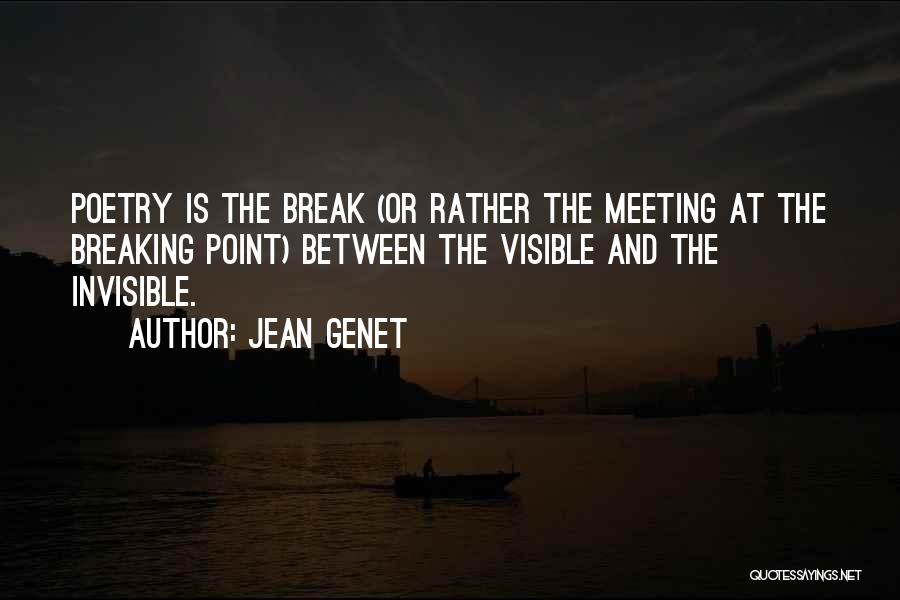 Jean Genet Quotes: Poetry Is The Break (or Rather The Meeting At The Breaking Point) Between The Visible And The Invisible.