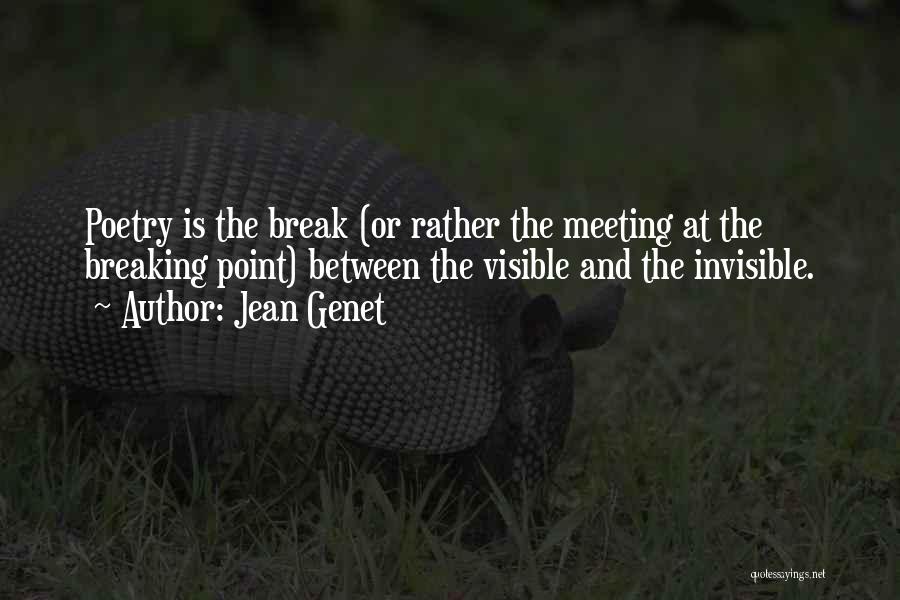Jean Genet Quotes: Poetry Is The Break (or Rather The Meeting At The Breaking Point) Between The Visible And The Invisible.