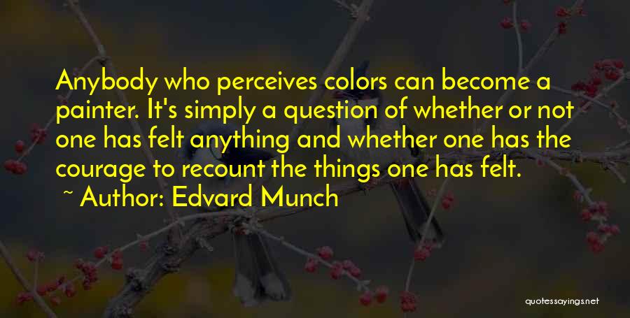 Edvard Munch Quotes: Anybody Who Perceives Colors Can Become A Painter. It's Simply A Question Of Whether Or Not One Has Felt Anything