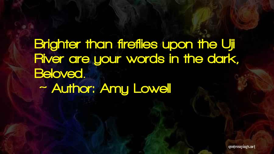 Amy Lowell Quotes: Brighter Than Fireflies Upon The Uji River Are Your Words In The Dark, Beloved.