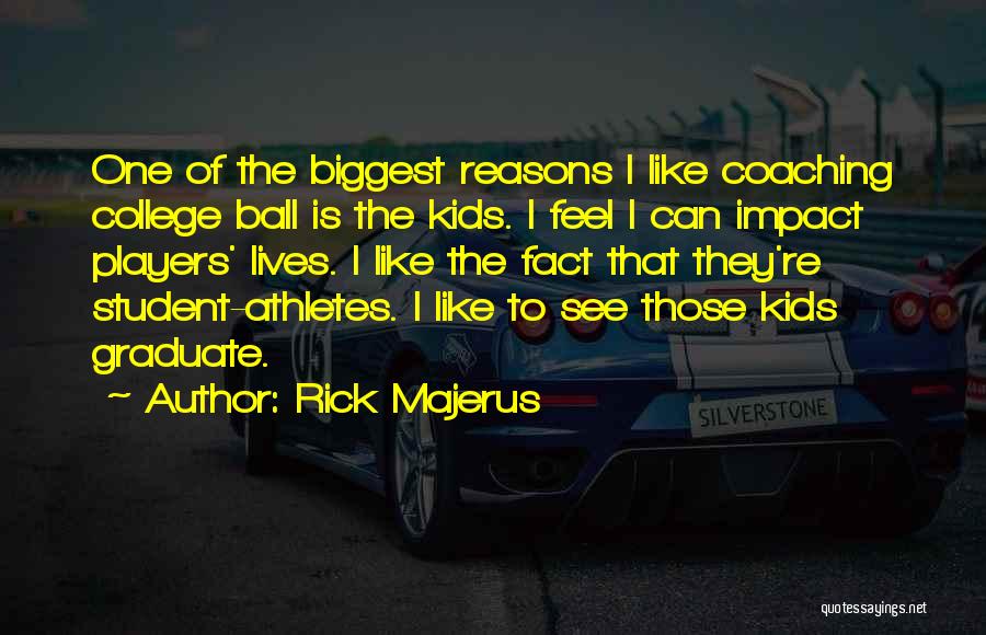 Rick Majerus Quotes: One Of The Biggest Reasons I Like Coaching College Ball Is The Kids. I Feel I Can Impact Players' Lives.