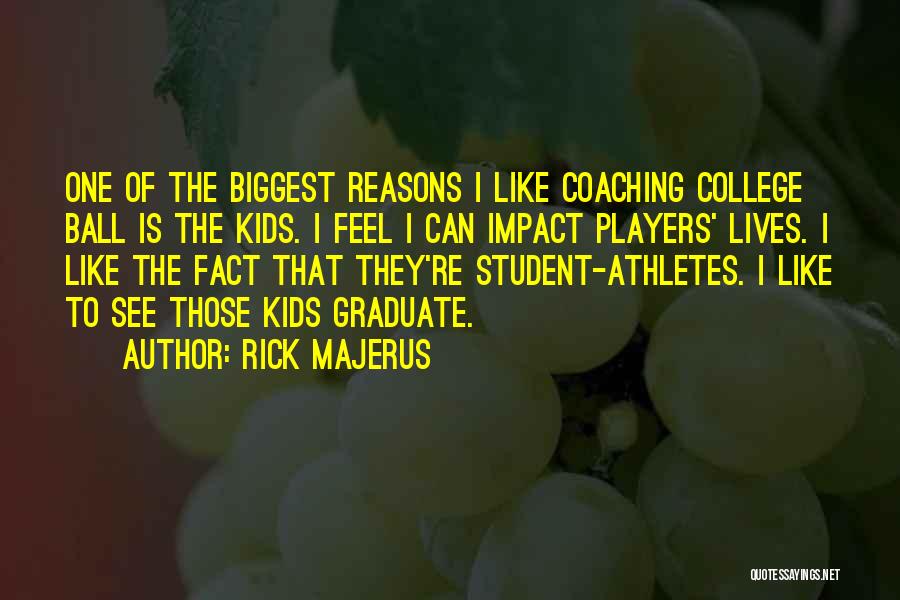 Rick Majerus Quotes: One Of The Biggest Reasons I Like Coaching College Ball Is The Kids. I Feel I Can Impact Players' Lives.