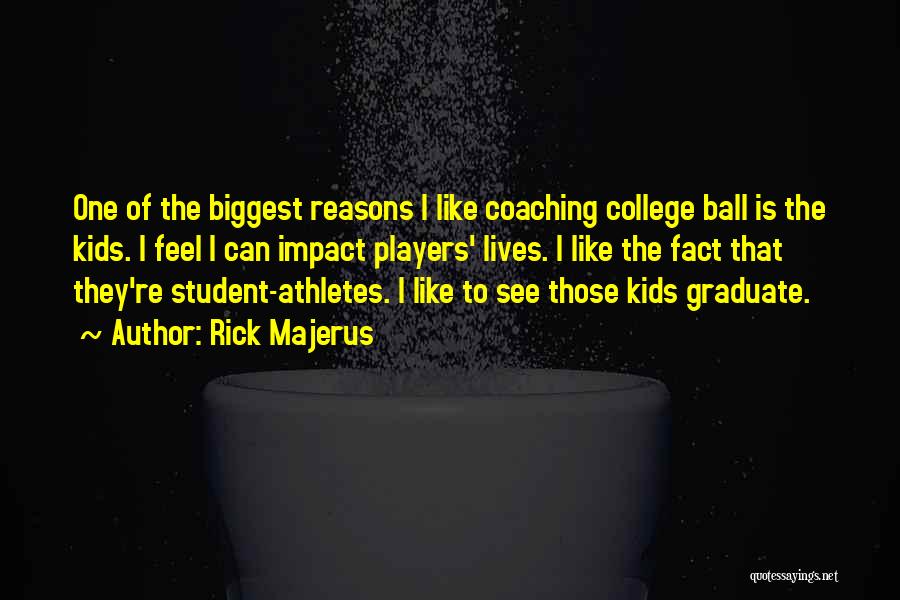 Rick Majerus Quotes: One Of The Biggest Reasons I Like Coaching College Ball Is The Kids. I Feel I Can Impact Players' Lives.