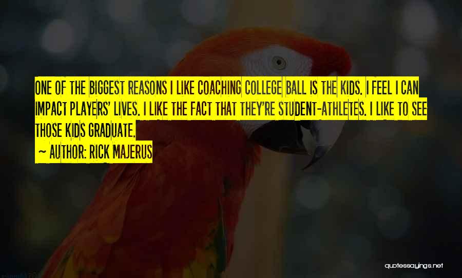 Rick Majerus Quotes: One Of The Biggest Reasons I Like Coaching College Ball Is The Kids. I Feel I Can Impact Players' Lives.