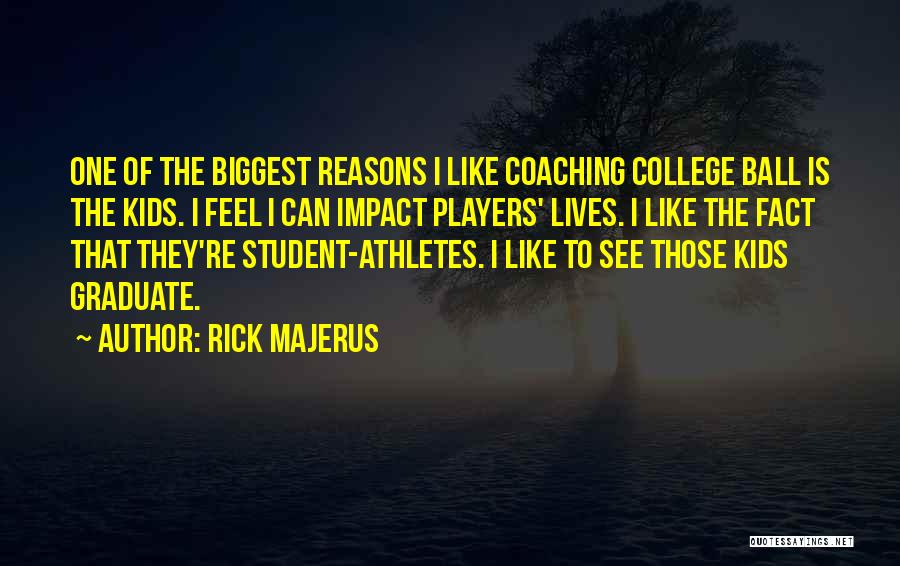 Rick Majerus Quotes: One Of The Biggest Reasons I Like Coaching College Ball Is The Kids. I Feel I Can Impact Players' Lives.