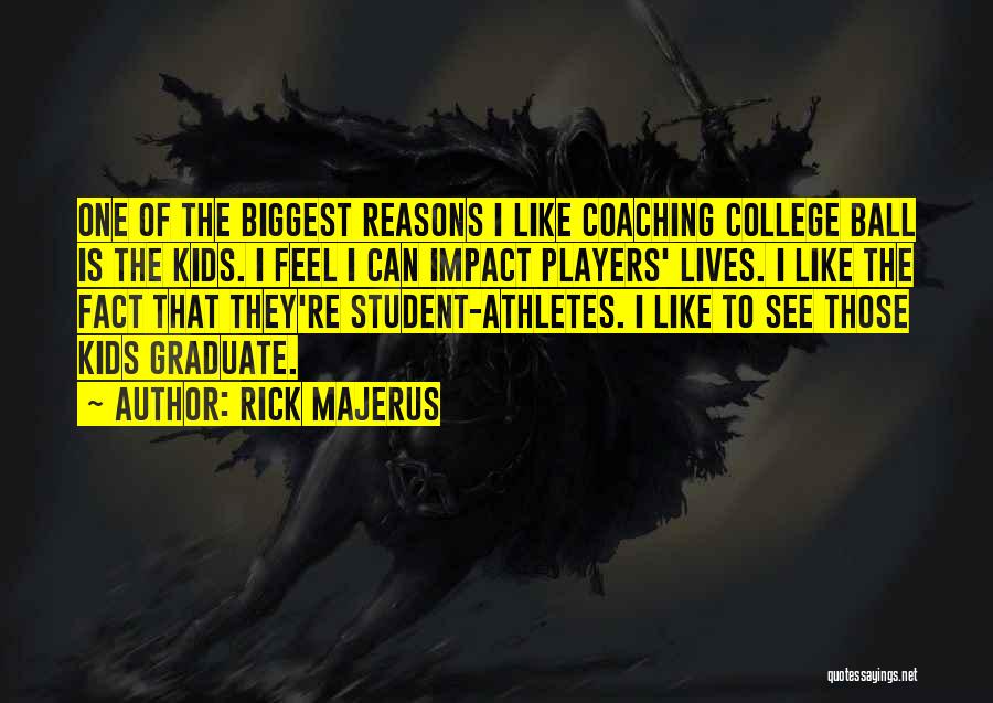 Rick Majerus Quotes: One Of The Biggest Reasons I Like Coaching College Ball Is The Kids. I Feel I Can Impact Players' Lives.