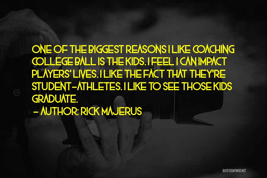 Rick Majerus Quotes: One Of The Biggest Reasons I Like Coaching College Ball Is The Kids. I Feel I Can Impact Players' Lives.