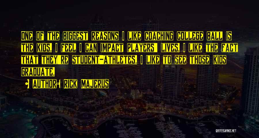 Rick Majerus Quotes: One Of The Biggest Reasons I Like Coaching College Ball Is The Kids. I Feel I Can Impact Players' Lives.