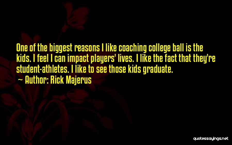 Rick Majerus Quotes: One Of The Biggest Reasons I Like Coaching College Ball Is The Kids. I Feel I Can Impact Players' Lives.