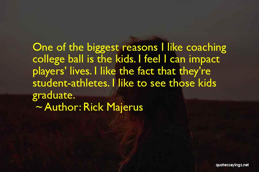 Rick Majerus Quotes: One Of The Biggest Reasons I Like Coaching College Ball Is The Kids. I Feel I Can Impact Players' Lives.