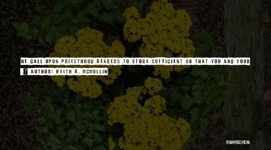 Keith B. McMullin Quotes: We Call Upon Priesthood Bearers To Store Sufficient So That You And Your Family Can Weather The Vicissitudes Of Life.