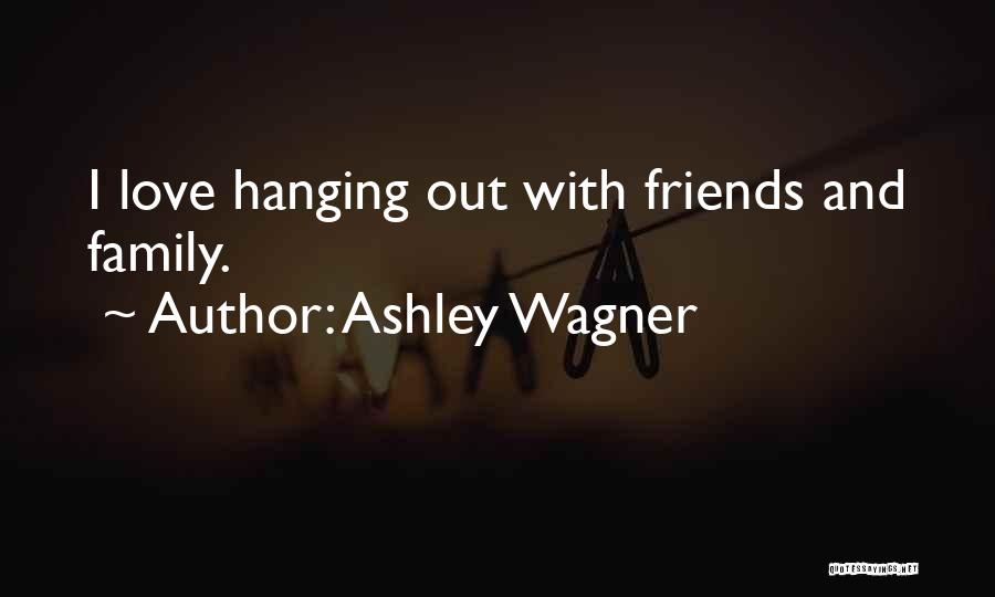 Ashley Wagner Quotes: I Love Hanging Out With Friends And Family.