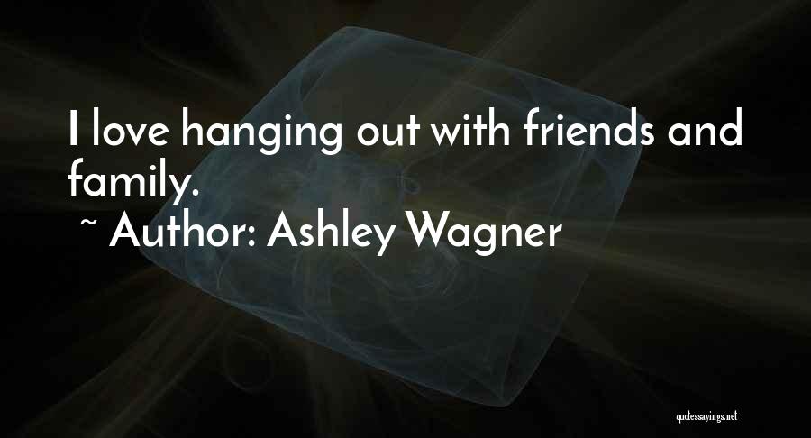 Ashley Wagner Quotes: I Love Hanging Out With Friends And Family.
