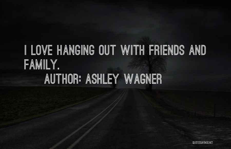 Ashley Wagner Quotes: I Love Hanging Out With Friends And Family.