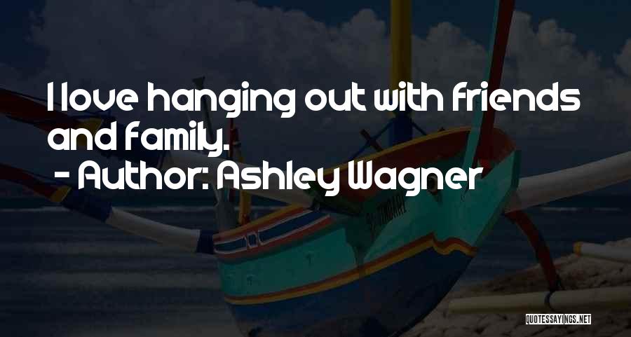 Ashley Wagner Quotes: I Love Hanging Out With Friends And Family.